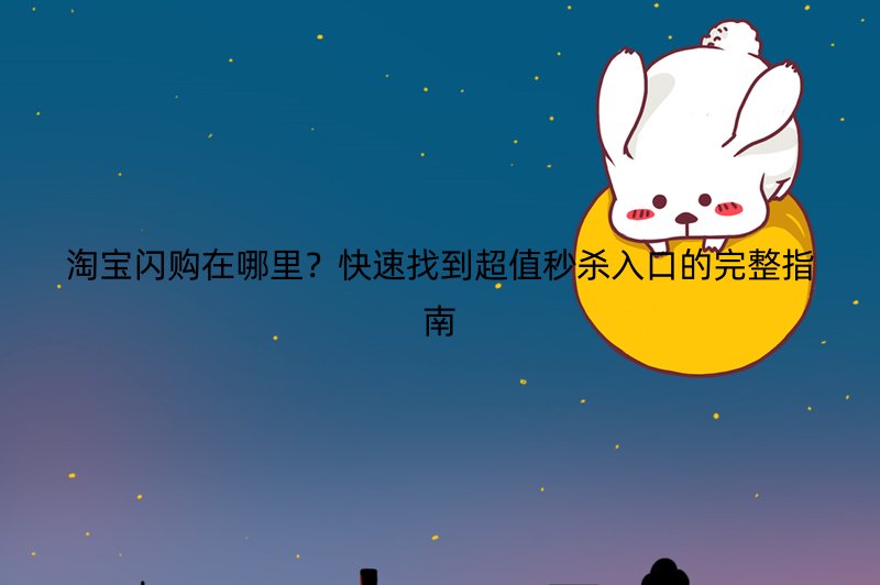 淘宝闪购在哪里？快速找到超值秒杀入口的完整指南
