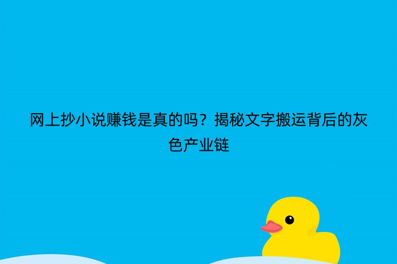 网上抄小说赚钱是真的吗？揭秘文字搬运背后的灰色产业链