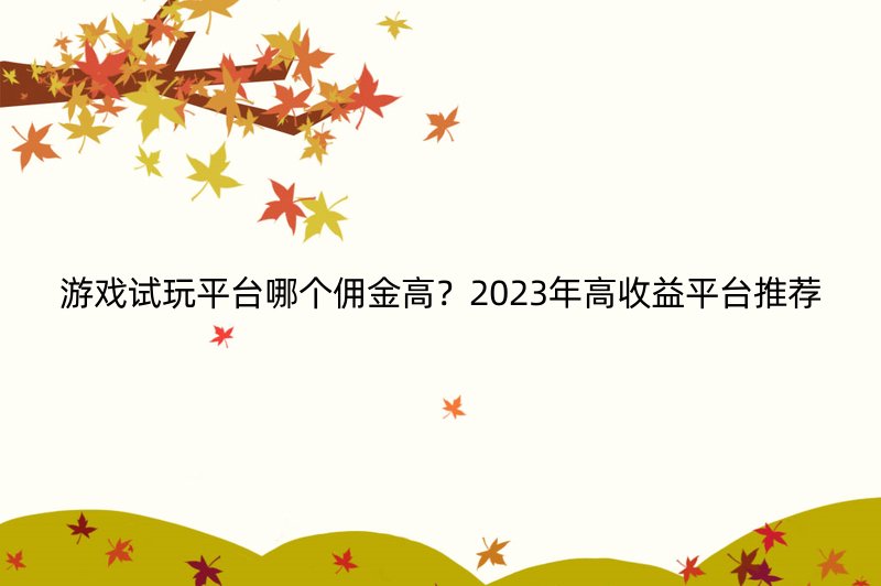游戏试玩平台哪个佣金高？2023年高收益平台推荐