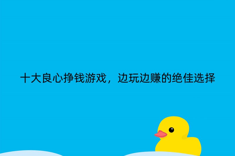 十大良心挣钱游戏，边玩边赚的绝佳选择