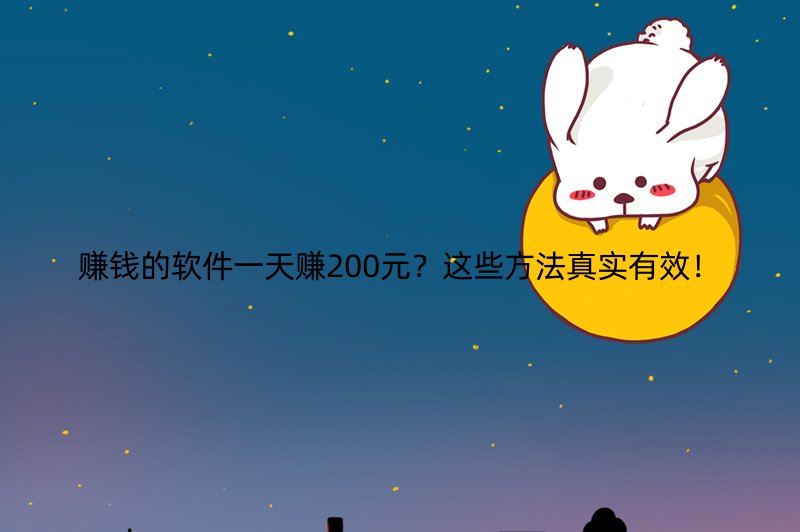 赚钱的软件一天赚200元？这些方法真实有效！
