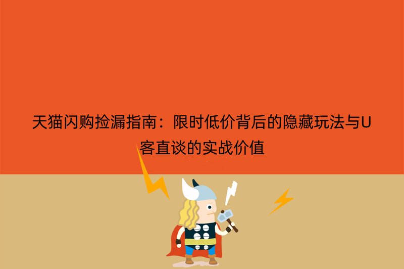天猫闪购捡漏指南：限时低价背后的隐藏玩法与U客直谈的实战价值