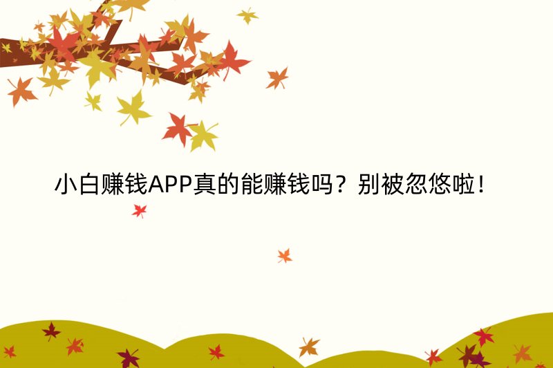 小白赚钱APP真的能赚钱吗？别被忽悠啦！