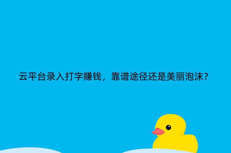 云平台录入打字赚钱，靠谱途径还是美丽泡沫？