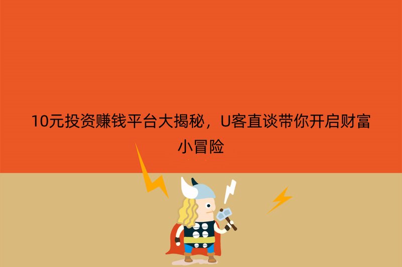 10元投资赚钱平台大揭秘，U客直谈带你开启财富小冒险