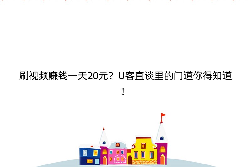 刷视频赚钱一天20元？U客直谈里的门道你得知道！
