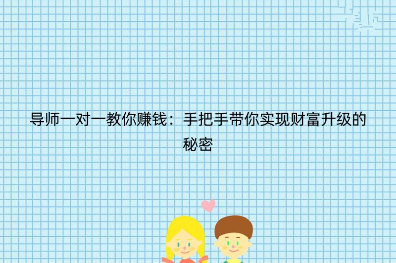 导师一对一教你赚钱：手把手带你实现财富升级的秘密
