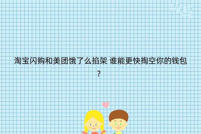 淘宝闪购和美团饿了么掐架 谁能更快掏空你的钱包？