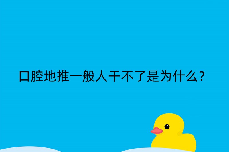 口腔地推一般人干不了是为什么？