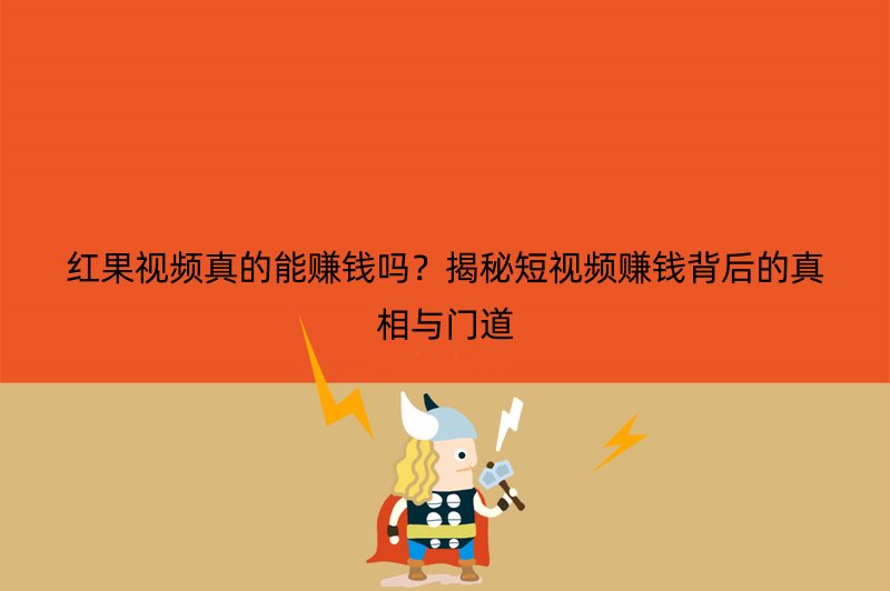 红果视频真的能赚钱吗？揭秘短视频赚钱背后的真相与门道