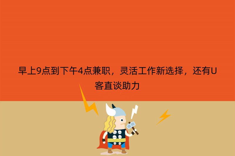 早上9点到下午4点兼职，灵活工作新选择，还有U客直谈助力