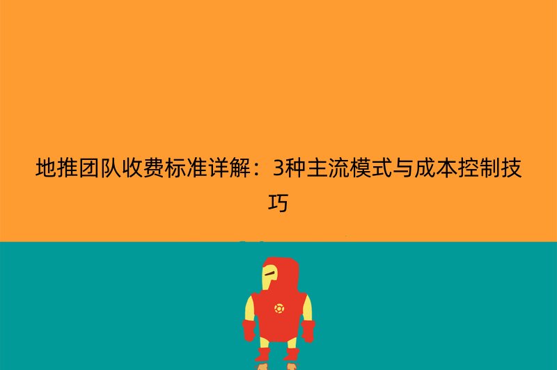 地推团队收费标准详解：3种主流模式与成本控制技巧