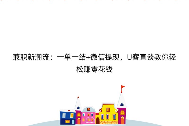 兼职新潮流：一单一结+微信提现，U客直谈教你轻松赚零花钱