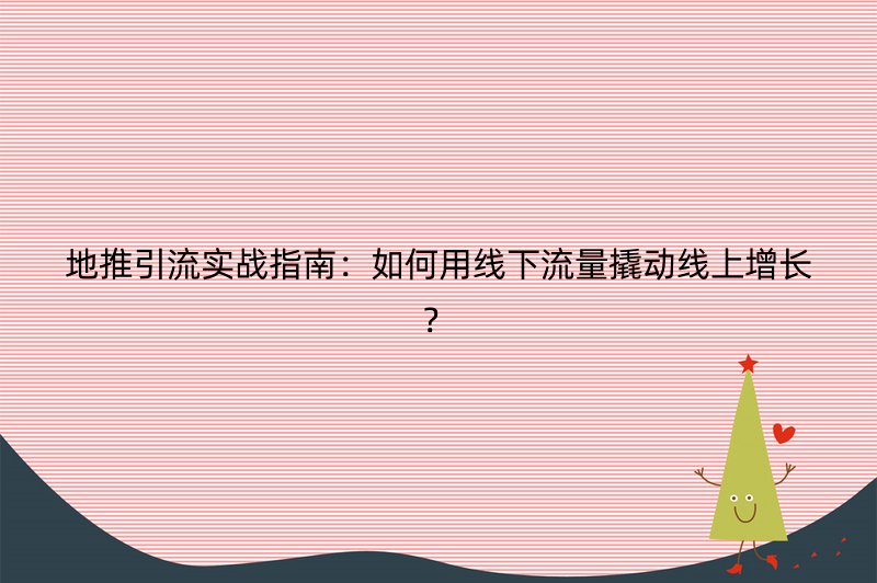 地推引流实战指南：如何用线下流量撬动线上增长？