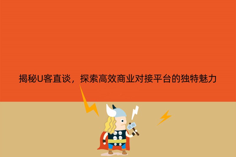 揭秘U客直谈，探索高效商业对接平台的独特魅力