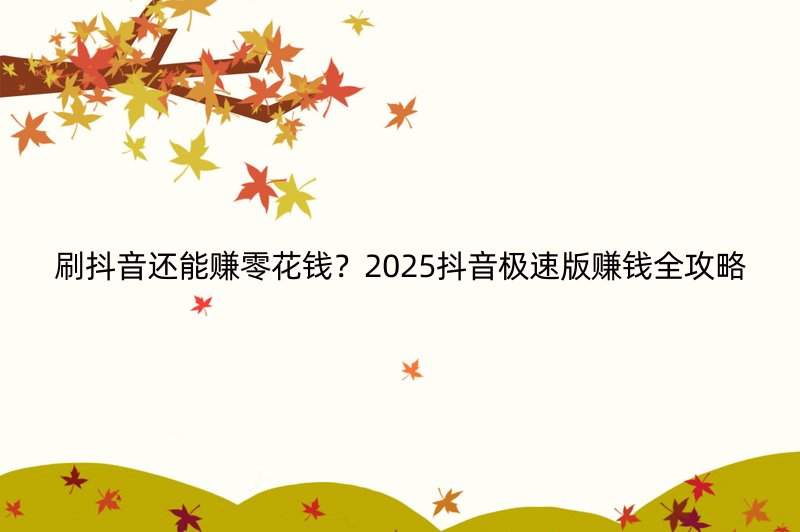 刷抖音还能赚零花钱？2025抖音极速版赚钱全攻略