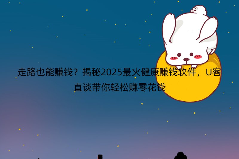 走路也能赚钱？揭秘2025最火健康赚钱软件，U客直谈带你轻松赚零花钱
