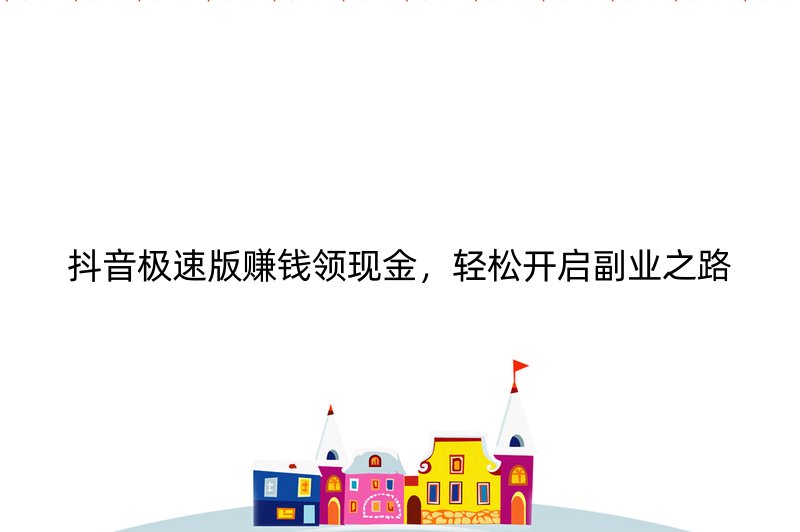 抖音极速版赚钱领现金，轻松开启副业之路