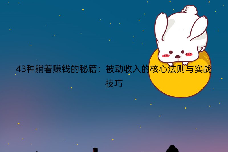 43种躺着赚钱的秘籍：被动收入的核心法则与实战技巧