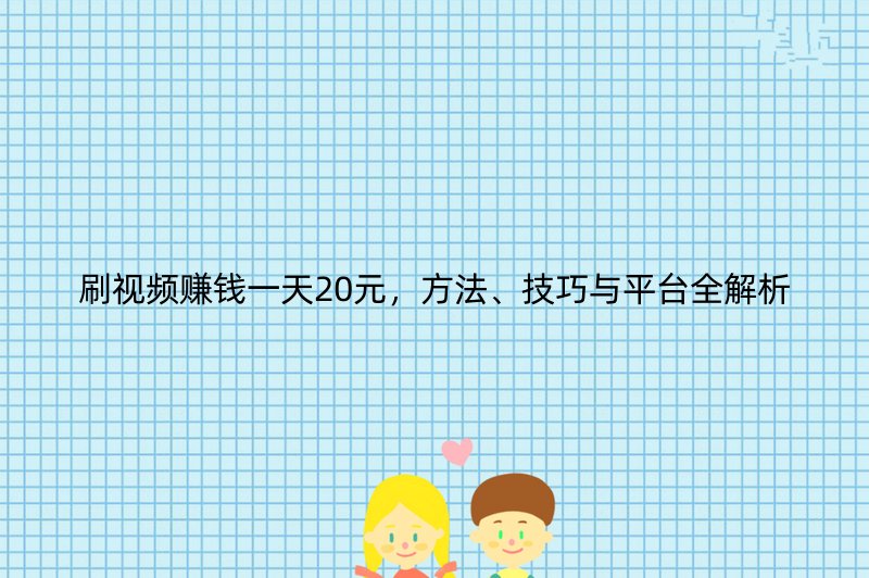 刷视频赚钱一天20元，方法、技巧与平台全解析