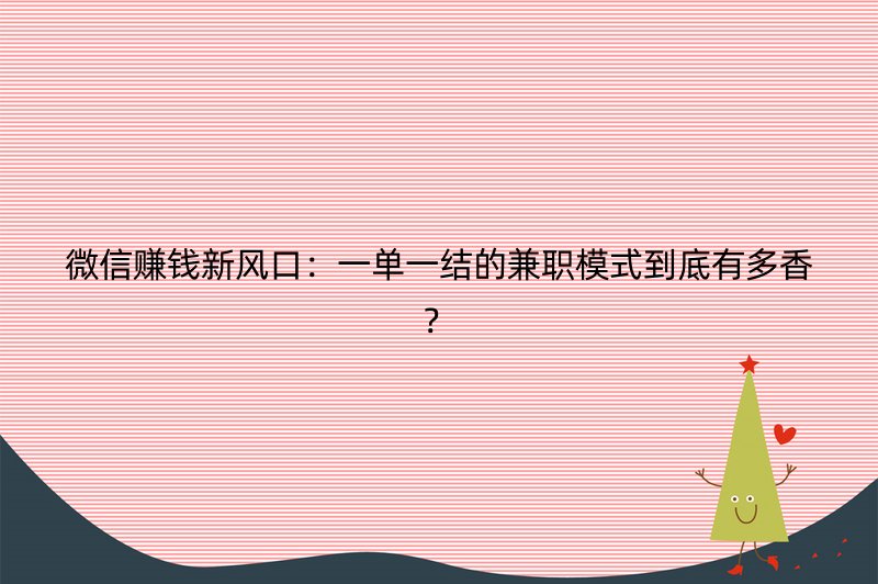 微信赚钱新风口：一单一结的兼职模式到底有多香？