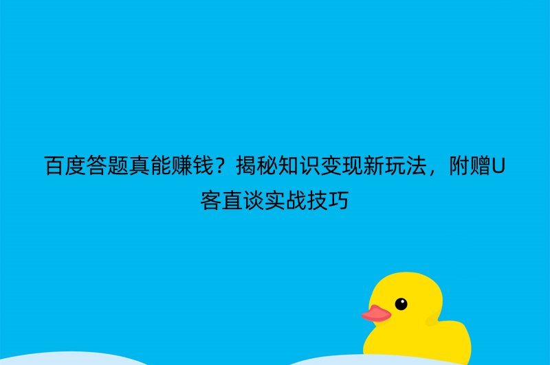 百度答题真能赚钱？揭秘知识变现新玩法，附赠U客直谈实战技巧
