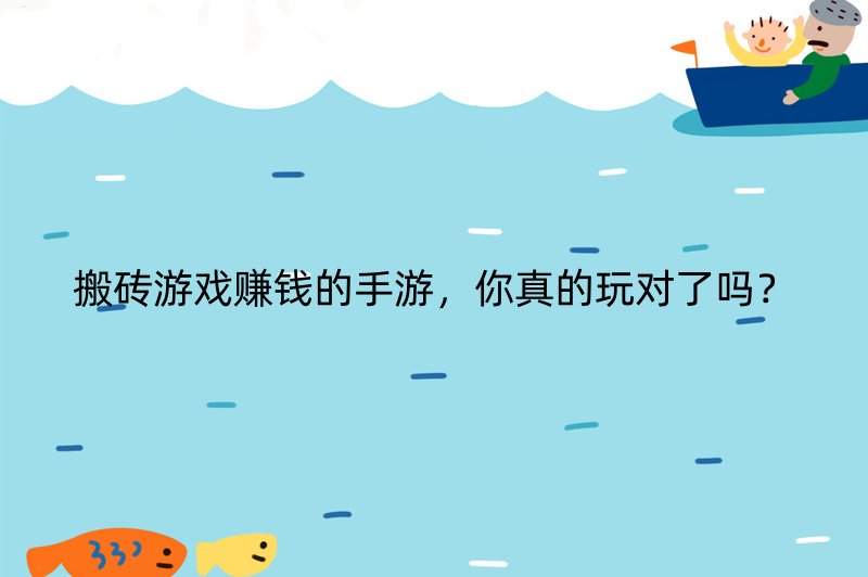 搬砖游戏赚钱的手游，你真的玩对了吗？