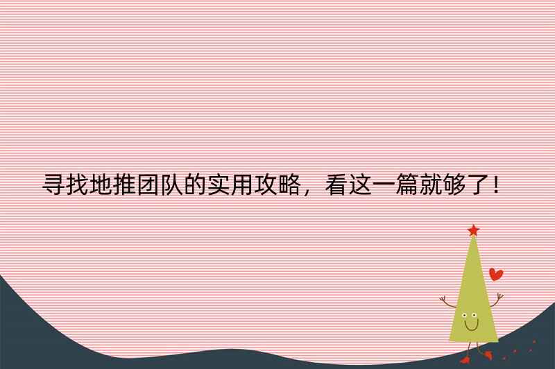 寻找地推团队的实用攻略，看这一篇就够了！