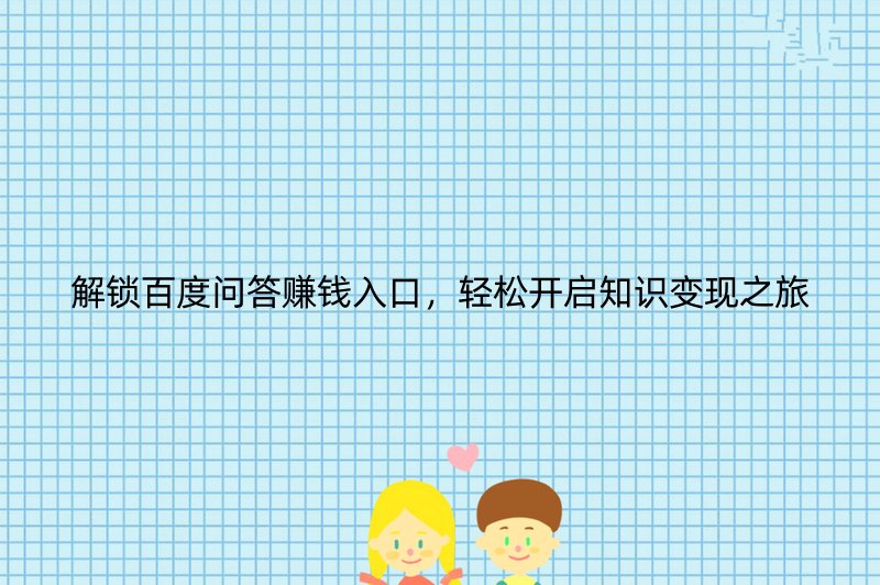 解锁百度问答赚钱入口，轻松开启知识变现之旅