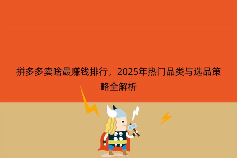 拼多多卖啥最赚钱排行，2025年热门品类与选品策略全解析