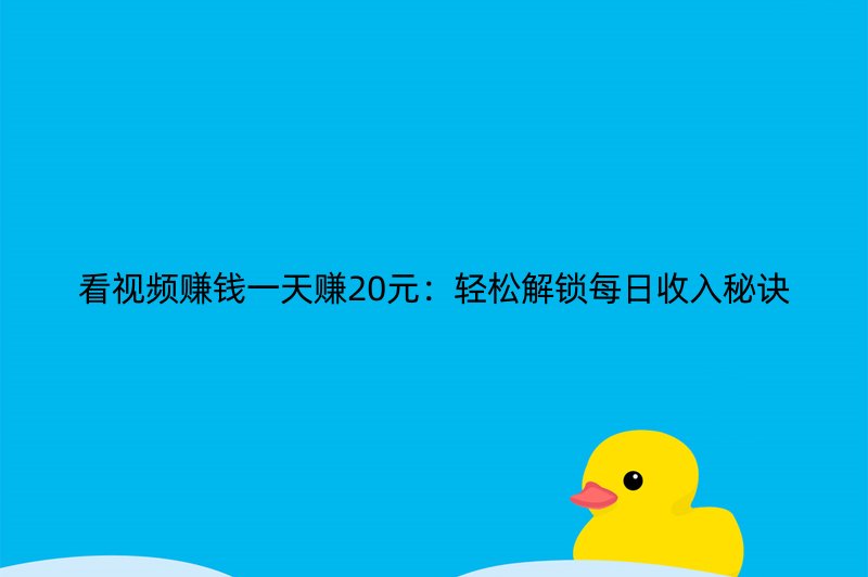 看视频赚钱一天赚20元：轻松解锁每日收入秘诀