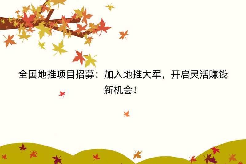 全国地推项目招募：加入地推大军，开启灵活赚钱新机会！