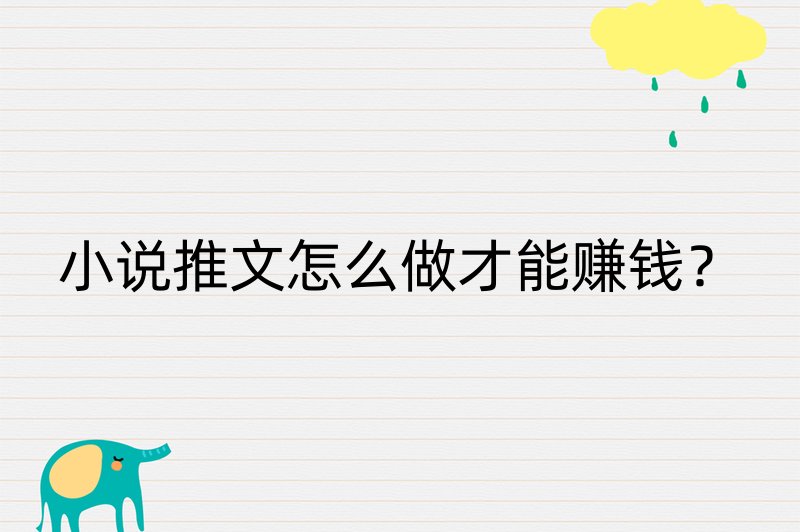 小说推文怎么做才能赚钱？