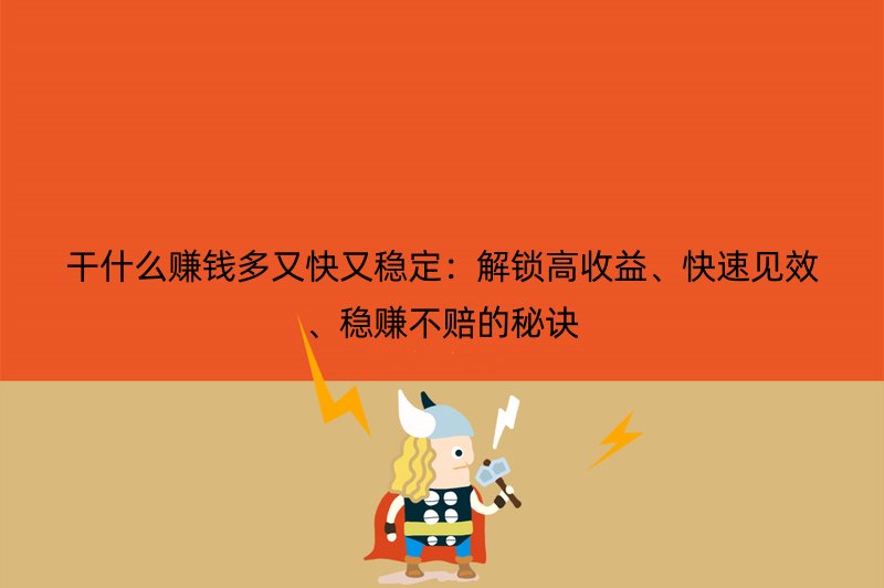 干什么赚钱多又快又稳定：解锁高收益、快速见效、稳赚不赔的秘诀