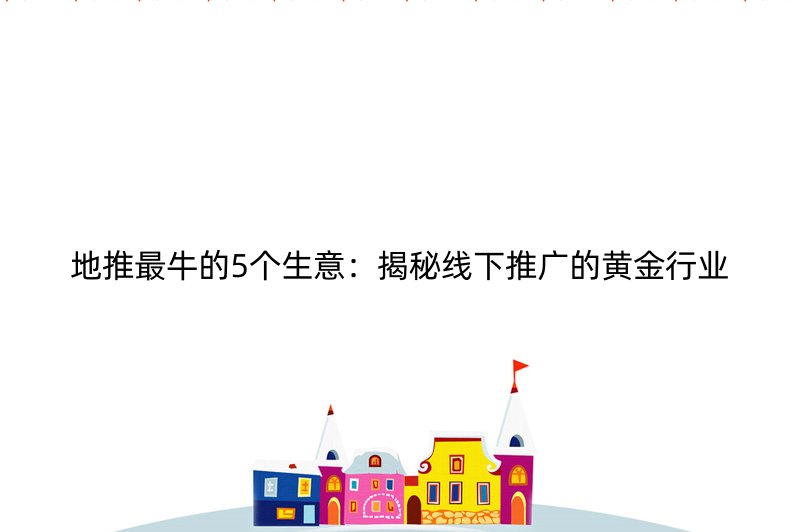 地推最牛的5个生意：揭秘线下推广的黄金行业