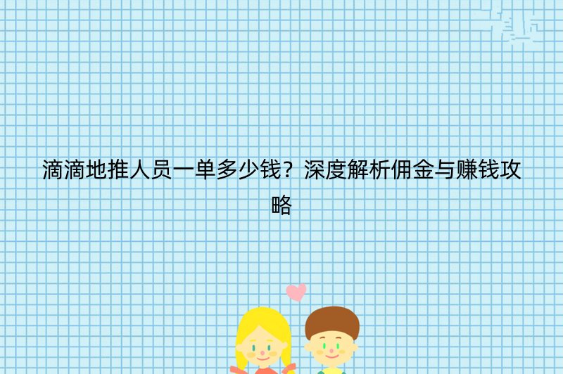 滴滴地推人员一单多少钱？深度解析佣金与赚钱攻略