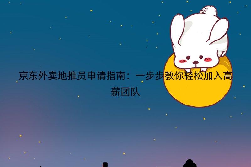 京东外卖地推员申请指南：一步步教你轻松加入高薪团队