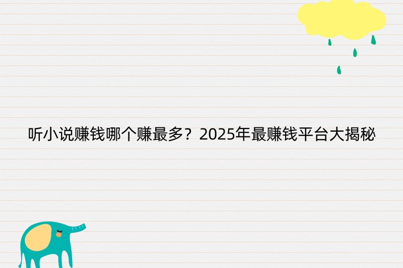 听小说赚钱哪个赚最多？2025年最赚钱平台大揭秘