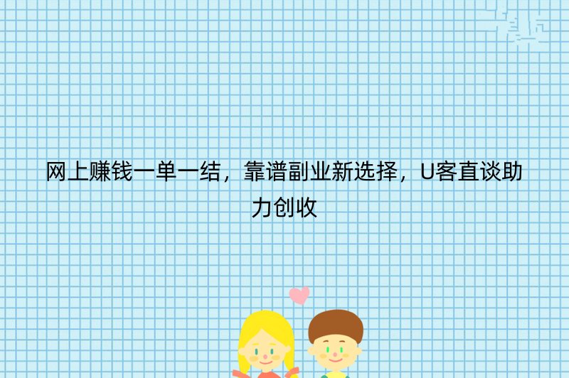 网上赚钱一单一结，靠谱副业新选择，U客直谈助力创收