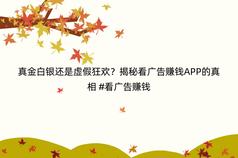 真金白银还是虚假狂欢？揭秘看广告赚钱APP的真相 #看广告赚钱