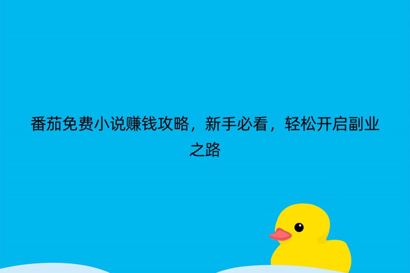 番茄免费小说赚钱攻略，新手必看，轻松开启副业之路