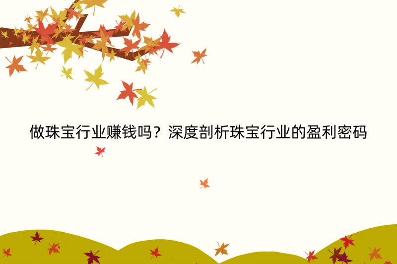 做珠宝行业赚钱吗？深度剖析珠宝行业的盈利密码