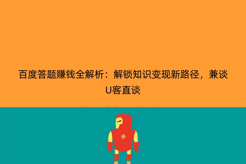 百度答题赚钱全解析：解锁知识变现新路径，兼谈U客直谈