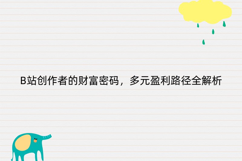 B站创作者的财富密码，多元盈利路径全解析