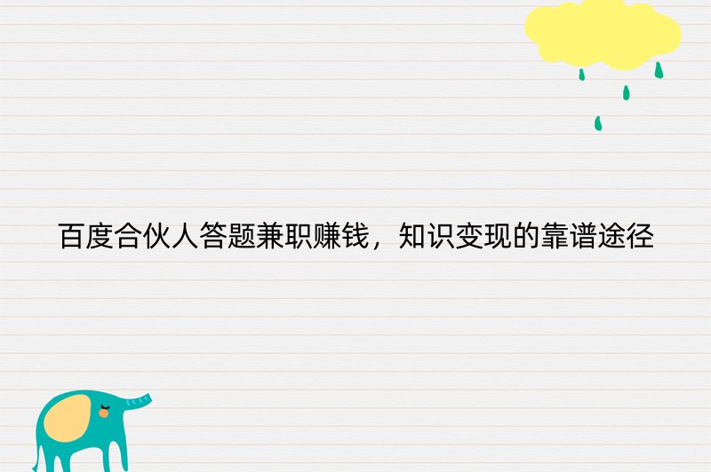 百度合伙人答题兼职赚钱，知识变现的靠谱途径