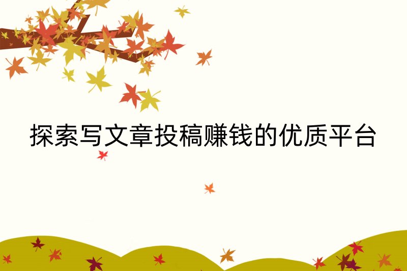 探索写文章投稿赚钱的优质平台