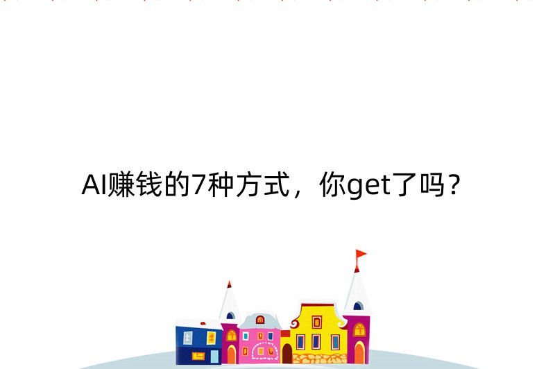 AI赚钱的7种方式，你get了吗？