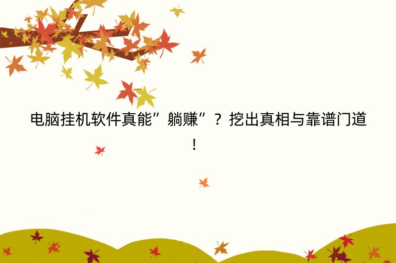 电脑挂机软件真能”躺赚”？挖出真相与靠谱门道！