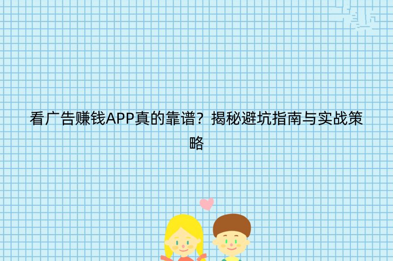 看广告赚钱APP真的靠谱？揭秘避坑指南与实战策略