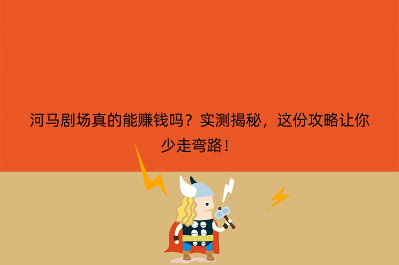 河马剧场真的能赚钱吗？实测揭秘，这份攻略让你少走弯路！